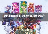 穿kt的nba球星（哪些nba球星穿国产）