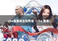 cba复赛前五轮阵容（cba 复赛）